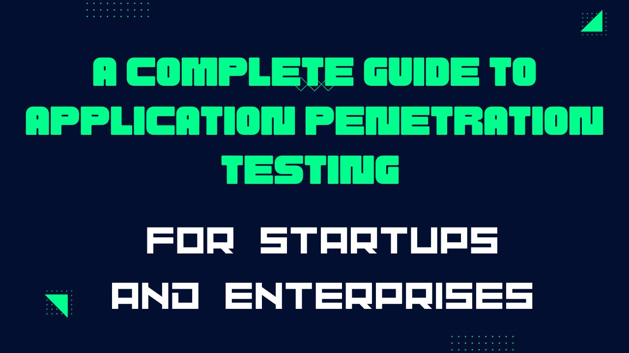 A Complete Guide to Application Penetration Testing for Startups and Enterprises
